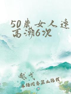 50岁女人连续高潮6次