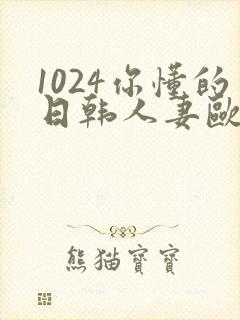 1024你懂的日韩人妻欧美97