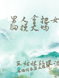 男人会把女人的胸摸大吗