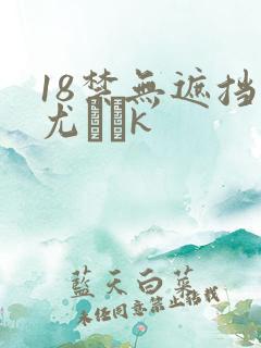 18禁无遮挡尤韛k