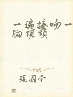 一遍接吻一边摸胸视频