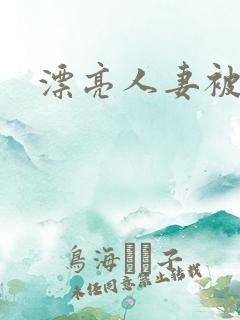 漂亮人妻被强上