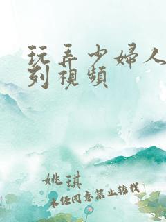 玩弄少妇人妻系列视频