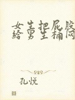 女生把屁股扒开给男生桶网站