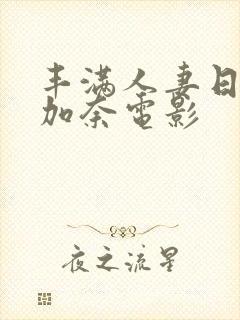 丰满人妻日下部加奈电影