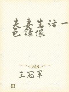 夫妻生活一级黄色录像