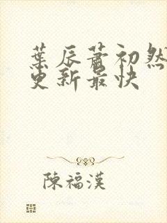 叶辰萧初然哪里更新最快