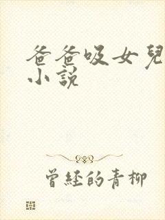 爸爸吸女儿奶的小说