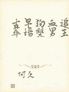 古早狗血追妻火葬场双男主