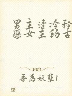 男主清冷矜贵暗恋女主的古言