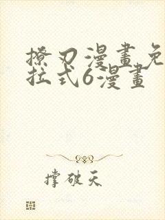 撩刃漫画免费下拉式6漫画