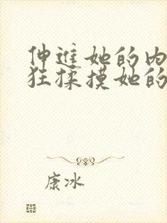 伸进她的内裤疯狂揉摸她的胸