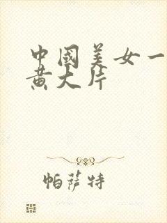 中国美女一级特黄大片