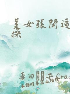 美女张开逼让我操