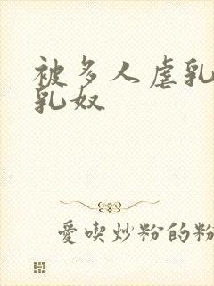 被多人虐乳调教乳奴