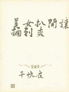 美女扒开让男人捅到爽