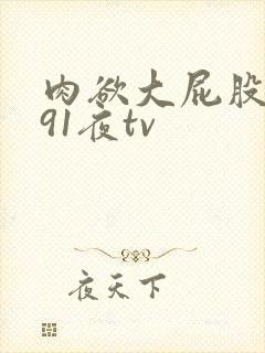 肉欲大屁股熟妇91夜tv