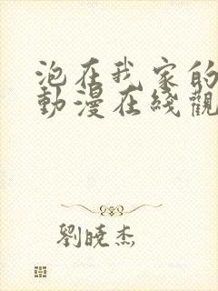 泡在我家的辣妹动漫在线观看全集