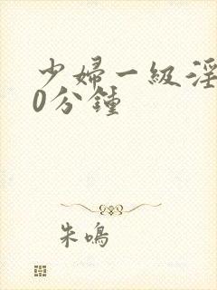 少妇一级淫片60分钟