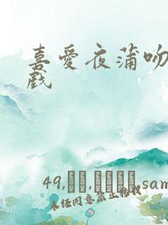 喜爱夜蒲吻戏床戏