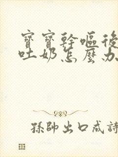 宝宝干呕后喷射吐奶怎么办