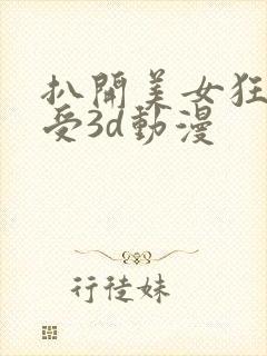 扒开美女狂揉难受3d动漫