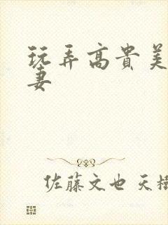 玩弄高贵美妇人妻