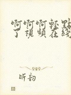 啊啊啊轻点高潮了视频在线播放