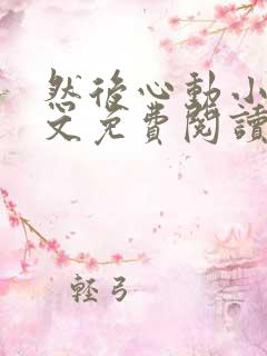 然后心动小说全文免费阅读无弹窗