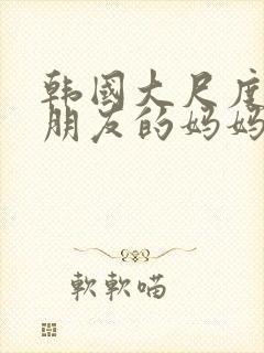 韩国大尺度电影朋友的妈妈