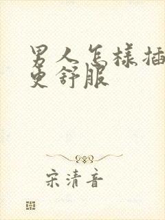 男人怎样插女人更舒服