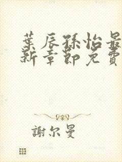 叶辰孙怡最新更新章节免费阅读在线