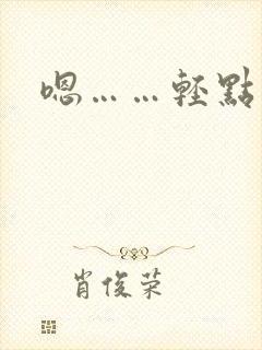 嗯……轻点小说