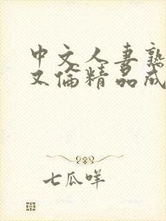 中文人妻熟妇乱又伦精品成熟网站