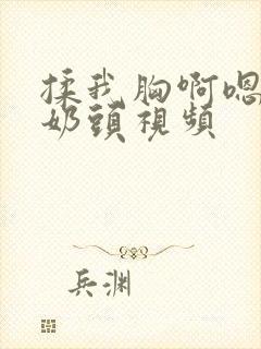 揉我胸啊嗯～吸奶头视频