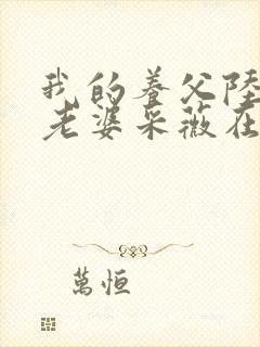 我的养父陆三平老婆采薇在人间