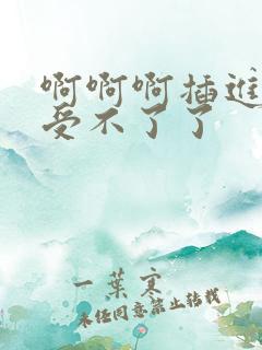 啊啊啊插进来了受不了了