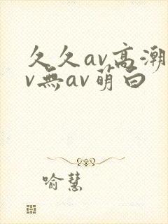久久av高潮av无av萌白