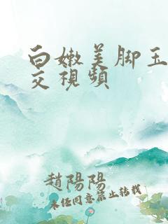 白嫩美脚玉足脚交视频