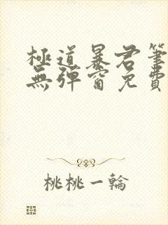 极道暴君笔趣阁无弹窗免费阅读全文