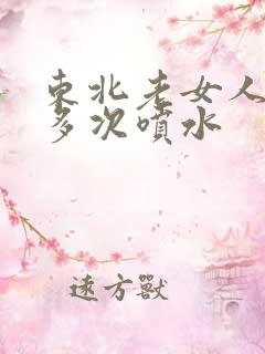 东北老女人高潮多次喷水