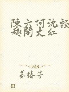 陈六何沈轻舞笔趣阁大红