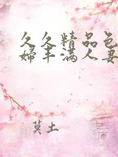 久久精品色浮熟妇丰满人妻5o