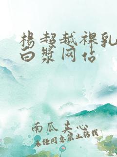 杨超越裸乳被爆白浆网站