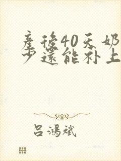 产后40天奶水少还能补上来吗