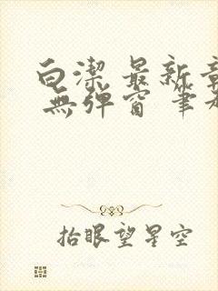 白洁 最新章节 无弹窗 笔趣阁