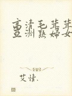 高清毛茸茸亚洲亚洲熟妇女毛茸茸