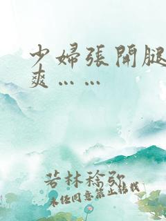 少妇张开腿让我爽……