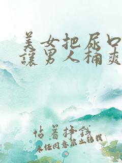 美女把尿口扒开让男人桶爽