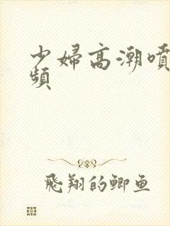 少妇高潮喷射视频